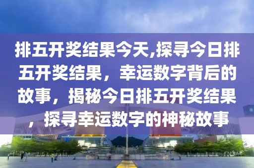 今晚的排列五开奖结果，揭秘数字背后的幸运与期待今晚的排列五开奖结果七星彩