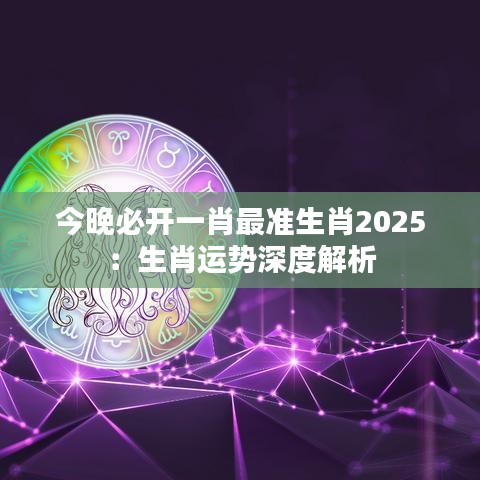 今晚必看，揭秘最准生肖预测的奥秘2025今晚一定出最准的生肖