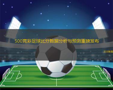 500彩票竞彩足球比分预测，理性与技巧的双重考量500彩票竞彩足球比分预测最新